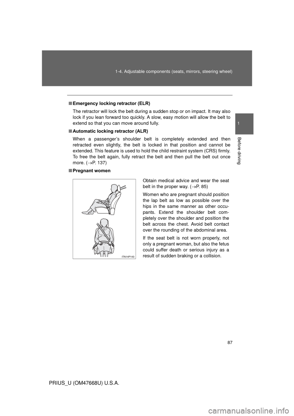 TOYOTA PRIUS 2010 3.G Owners Manual 87
1-4. Adjustable components (s
eats, mirrors, steering wheel)
1
Before driving
PRIUS_U (OM47668U) U.S.A.
■Emergency locking retractor (ELR)
The retractor will lock the belt during a sudden stop or