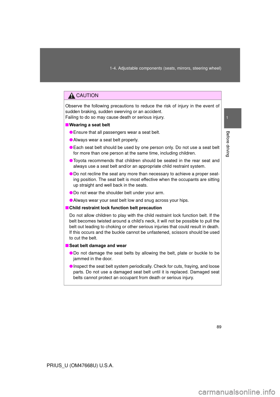 TOYOTA PRIUS 2010 3.G Owners Manual 89
1-4. Adjustable components (s
eats, mirrors, steering wheel)
1
Before driving
PRIUS_U (OM47668U) U.S.A.
CAUTION
Observe the following precautions to reduce the risk of injury in the event of 
sudde