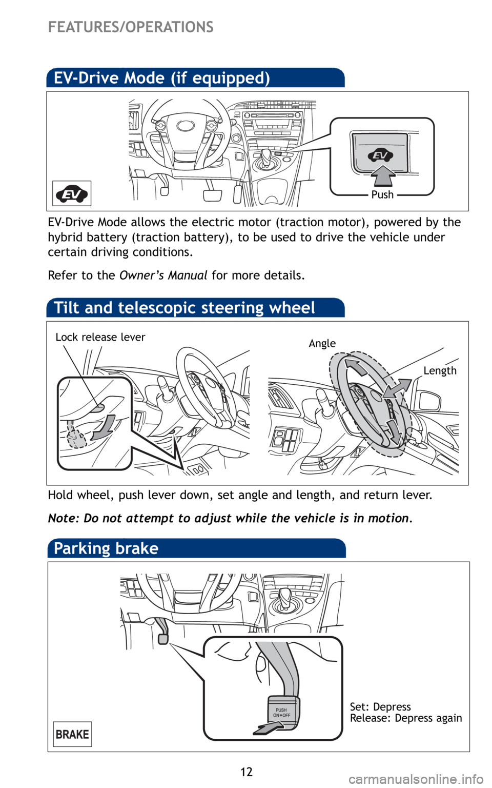 TOYOTA PRIUS 2010 3.G Quick Reference Guide 12
FEATURES/OPERATIONS
Hold wheel, push lever down, set angle and length, and return lever.
Note: Do not attempt to adjust while the vehicle is in motion.
Tilt and telescopic steering wheel
EV-Drive M