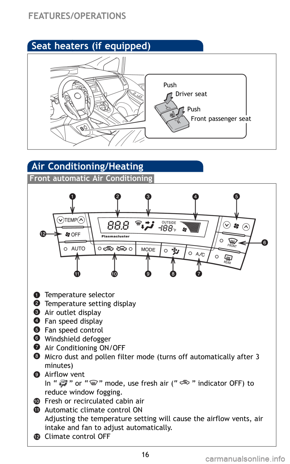 TOYOTA PRIUS 2010 3.G Quick Reference Guide 16
FEATURES/OPERATIONS
Air Conditioning/Heating
Frontautomatic Air Conditioning
Temperature selector
Temperature setting display
Air outlet display
Fan speed display
Fan speed control
Windshield defog