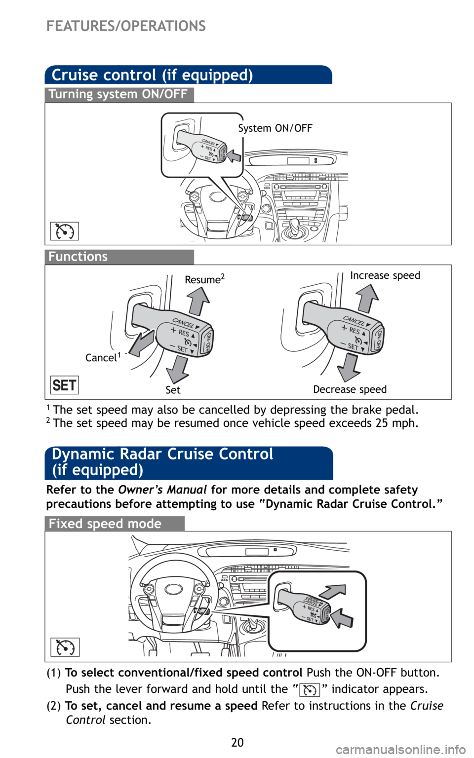 TOYOTA PRIUS 2010 3.G Quick Reference Guide 20
Cruise control(if equipped)
1The set speed may also be cancelled by depressing the brake pedal.2The set speed may be resumed once vehicle speed exceeds 25 mph.
Turning system ON/OFF
Functions
Syste