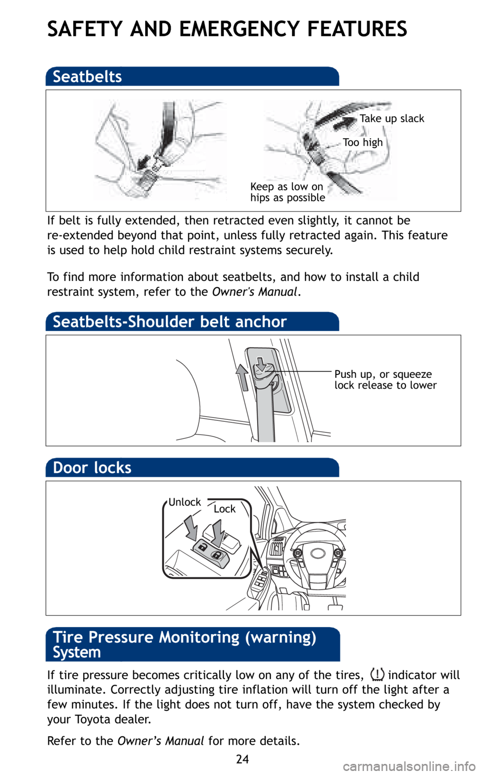 TOYOTA PRIUS 2010 3.G Quick Reference Guide 24
SAFETY AND EMERGENCY FEATURES
If belt is fully extended, then retracted even slightly, it cannot be
re-extended beyond that point, unless fully retracted again. This feature
is used to help hold ch