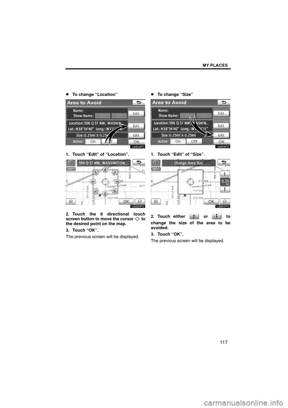 TOYOTA PRIUS 2011 3.G Navigation Manual MY PLACES
11 7

To change “Location”
1. Touch “Edit” of “Location”.
2. Touch the 8 directional touch
screen 
button to move the cursor  to
the desired point on the map.
3. Touch “OK”.