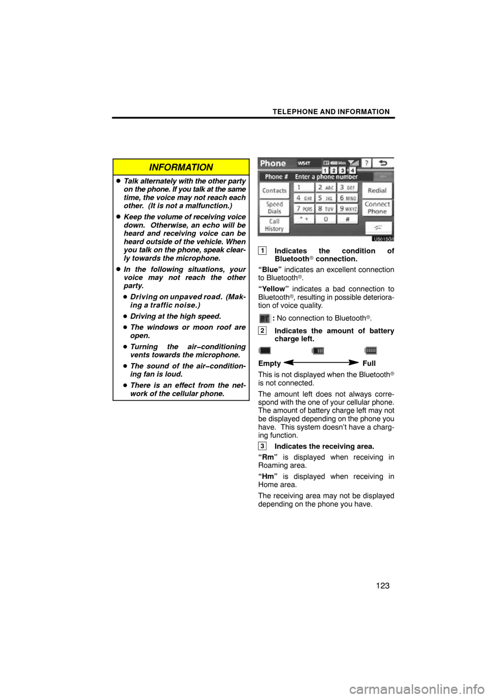 TOYOTA PRIUS 2011 3.G Navigation Manual TELEPHONE AND INFORMATION
123
INFORMATION
Talk alternately with the other party
on the phone. If you talk at the same
time, the voice may not reach each
other.  (It is not a malfunction.)
Keep  the 