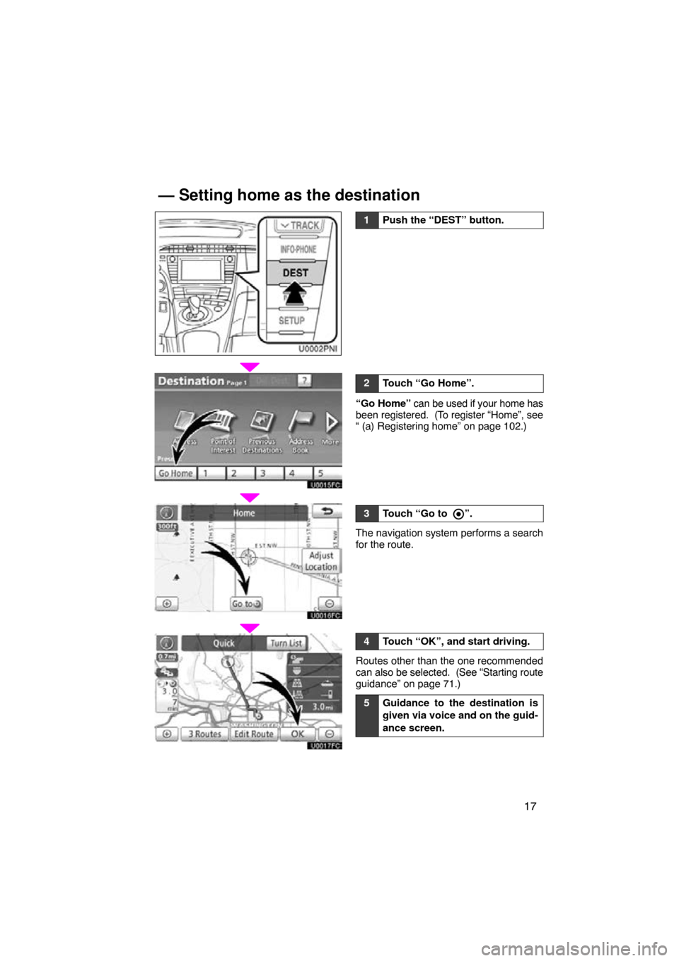 TOYOTA PRIUS 2011 3.G Navigation Manual 17
1Push the “DEST” button.
2Touch “Go Home”.
“Go Home” can be used if your home has
been registered.  (To register “Home”, see
“ (a) Registering home” on page 102.)
3Touch “Go t