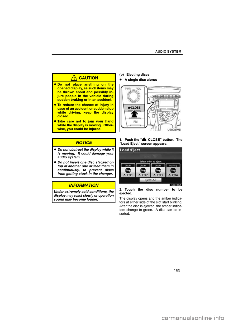 TOYOTA PRIUS 2011 3.G Navigation Manual AUDIO SYSTEM
163
CAUTION
Do not place anything on the
opened display, as such items may
be thrown about and possibly in-
jure people in the vehicle during
sudden braking or in an accident.
To reduce