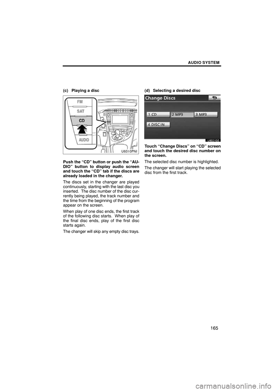 TOYOTA PRIUS 2011 3.G Navigation Manual AUDIO SYSTEM
165
(c) Playing a disc
Push the “CD” button or push the “AU-
DIO” button to display audio screen
and touch the “CD” tab if the discs are
already loaded in the changer.
The dis