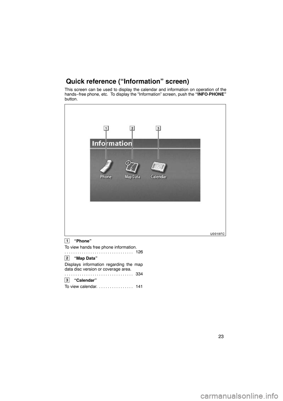 TOYOTA PRIUS 2011 3.G Navigation Manual 23
This screen can be used to display the calendar and information on opera\
tion of the
hands−free phone, etc.  To display the “Information” screen, push the  “INFO·PHONE”
button.
1“Phon