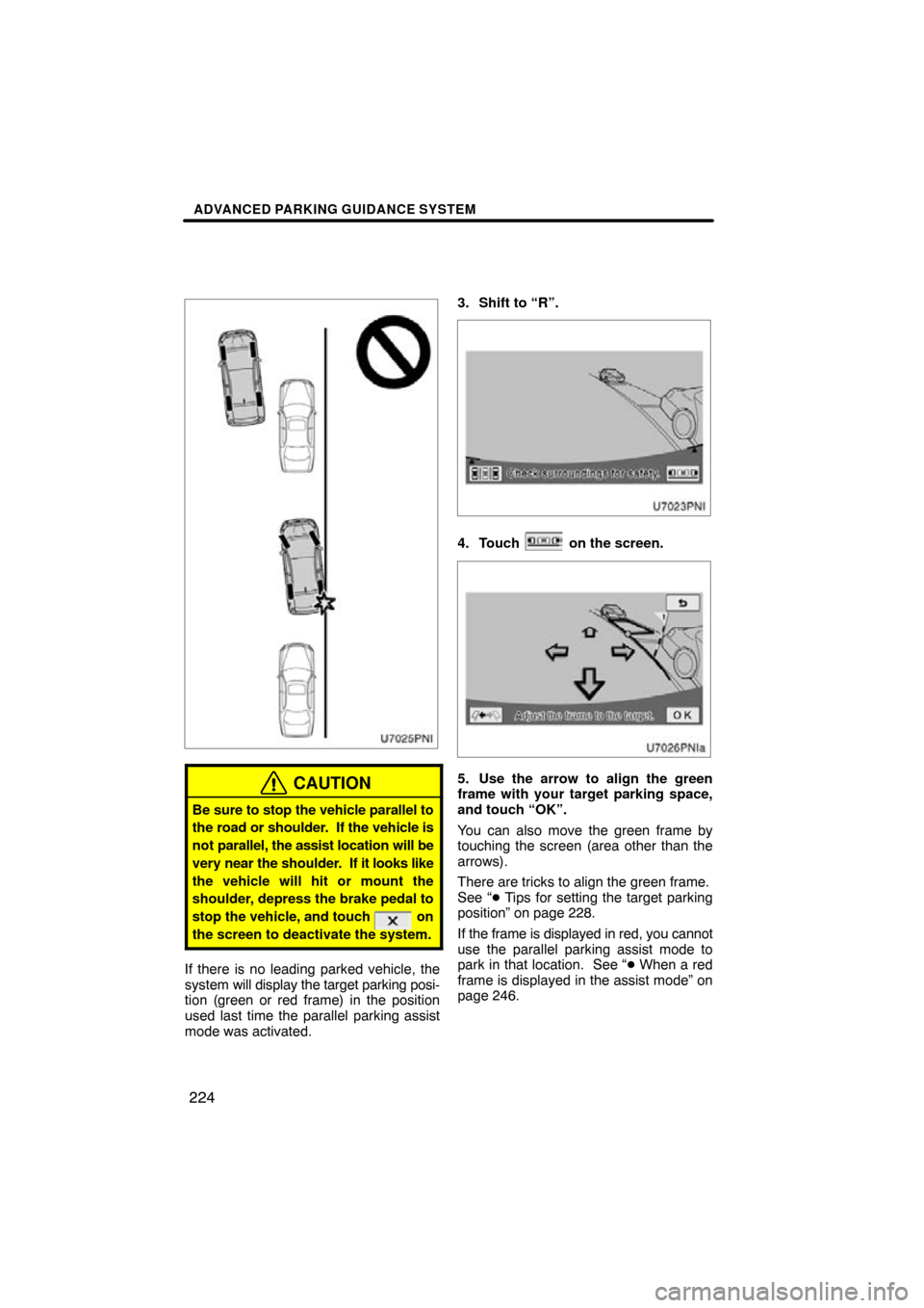 TOYOTA PRIUS 2011 3.G Navigation Manual ADVANCED PARKING GUIDANCE SYSTEM
224
CAUTION
Be sure to stop the vehicle parallel to
the road or shoulder.  If the vehicle is
not parallel, the assist location will be
very near the shoulder.   If it 