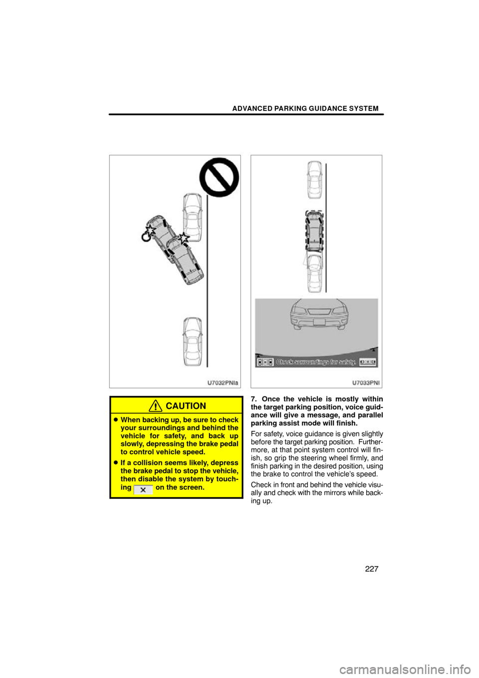 TOYOTA PRIUS 2011 3.G Navigation Manual ADVANCED PARKING GUIDANCE SYSTEM
227
CAUTION
When backing up, be sure to check
your surroundings and behind the
vehicle for safety, and back up
slowly,  depressing the  brake pedal
to control vehicle