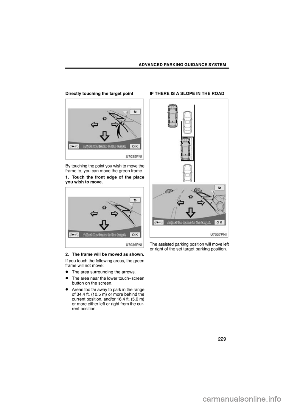 TOYOTA PRIUS 2011 3.G Navigation Manual ADVANCED PARKING GUIDANCE SYSTEM
229
Directly touching the target point
By touching the point you wish to move the
frame to, you can move the green frame.
1. Touch the front edge of the place
you wish