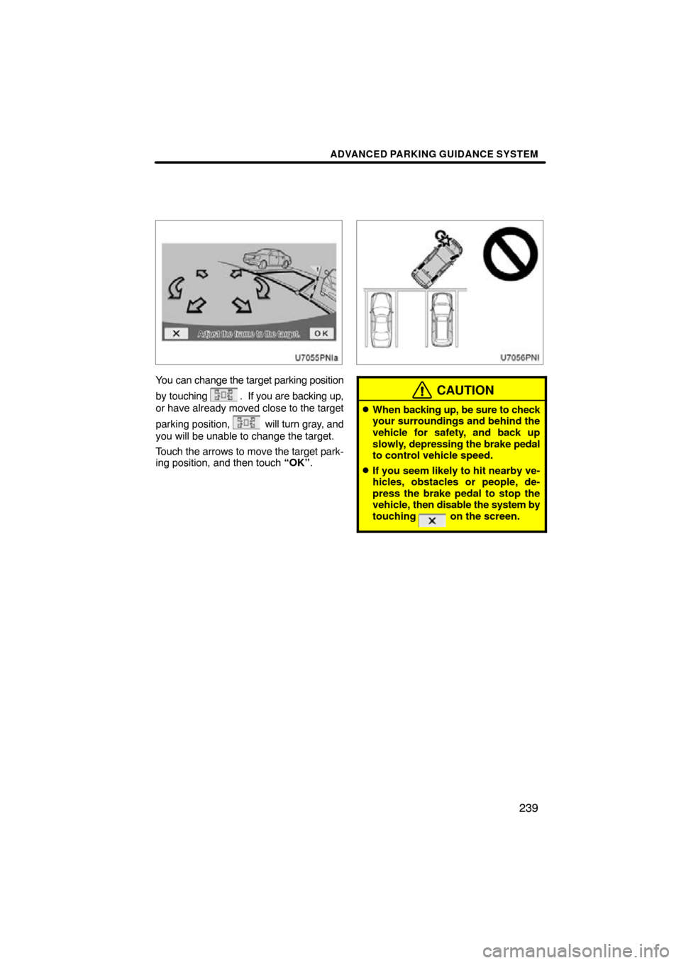 TOYOTA PRIUS 2011 3.G Navigation Manual ADVANCED PARKING GUIDANCE SYSTEM
239
You can change the target parking position
by touching 
.  If you are backing up,
or have already moved close to the target
parking position, 
 will turn gray, and