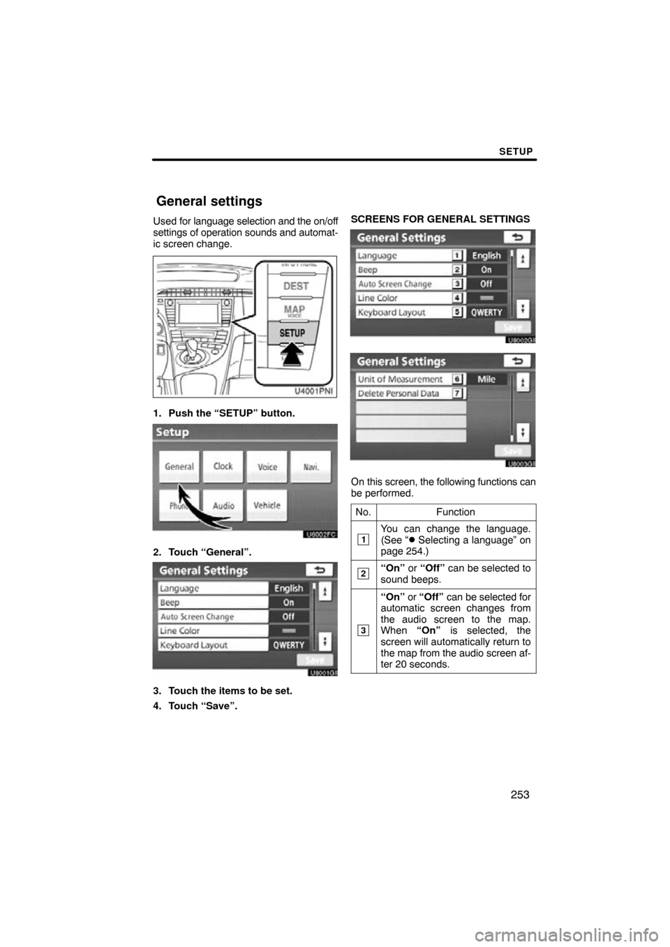 TOYOTA PRIUS 2011 3.G Navigation Manual SETUP
253
Used for language selection and the on/off
settings of operation sounds and automat-
ic screen change.
1. Push the “SETUP” button.
2. Touch “General”.
3. Touch the items to be set.
4