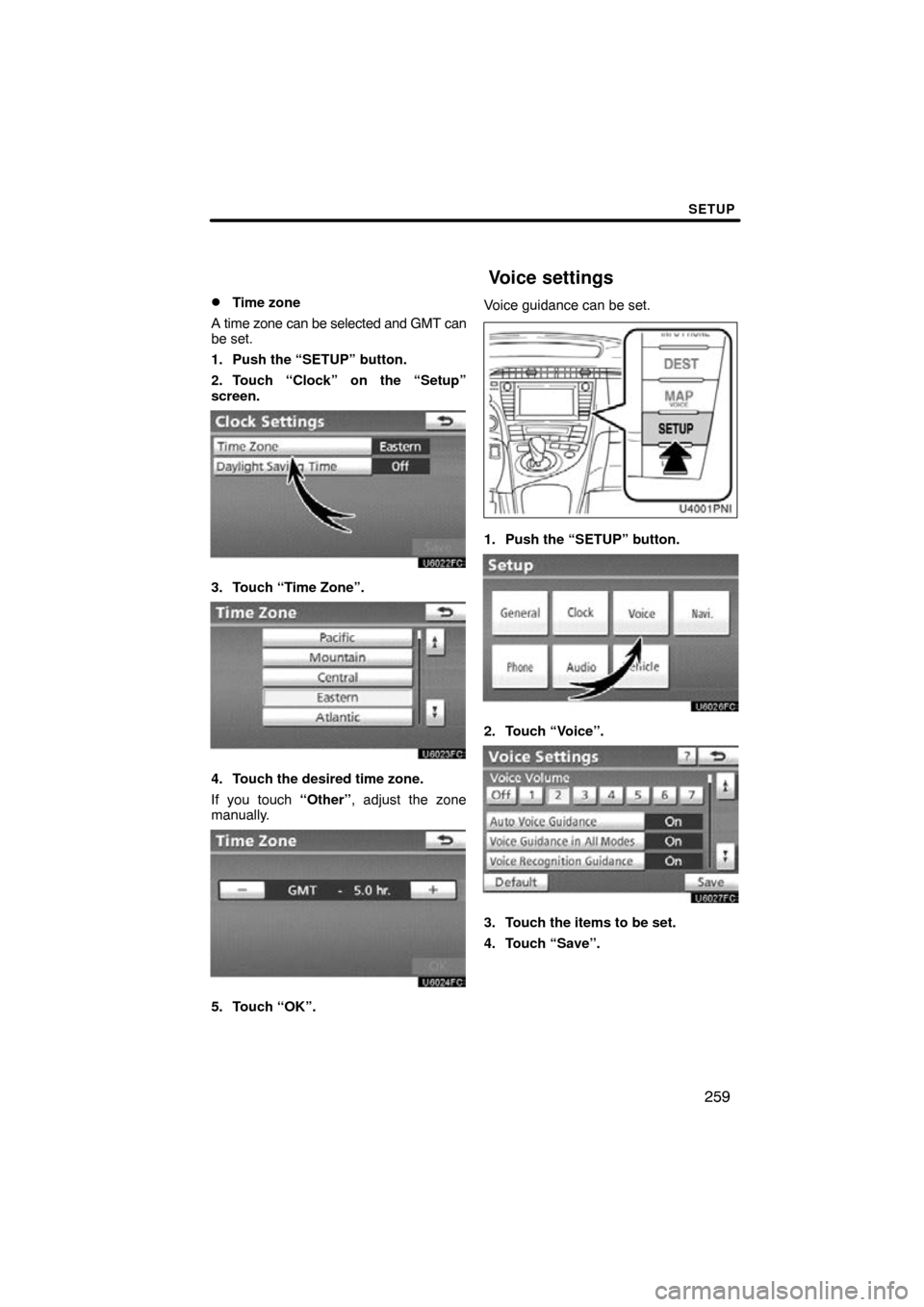 TOYOTA PRIUS 2011 3.G Navigation Manual SETUP
259

Time zone
A time zone can be selected and GMT can
be set.
1. Push the “SETUP” button.
2. Touch “Clock” on the “Setup”
screen.
3. Touch “Time Zone”.
4. Touch the desired tim