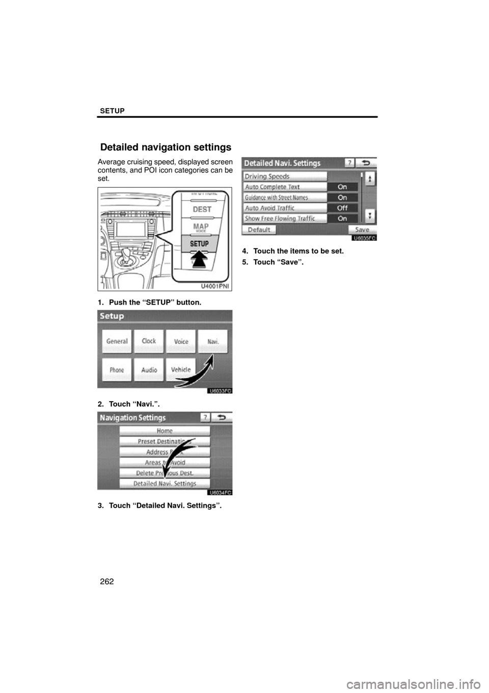 TOYOTA PRIUS 2011 3.G Navigation Manual SETUP
262
Average cruising speed, displayed screen
contents, and POI icon categories can be
set.
1. Push the “SETUP” button.
2. Touch “Navi.”.
3. Touch “Detailed Navi. Settings”.
4. Touch 