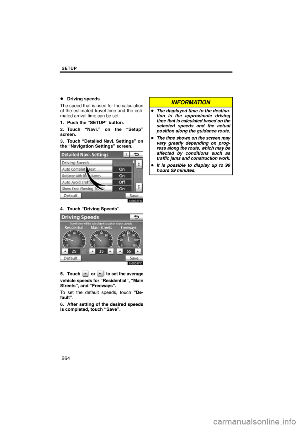 TOYOTA PRIUS 2011 3.G Navigation Manual SETUP
264

Driving speeds
The speed that is used for the calculation
of the estimated travel time and the esti-
mated arrival time can be set.
1. Push the “SETUP” button.
2. Touch “Navi.” on 