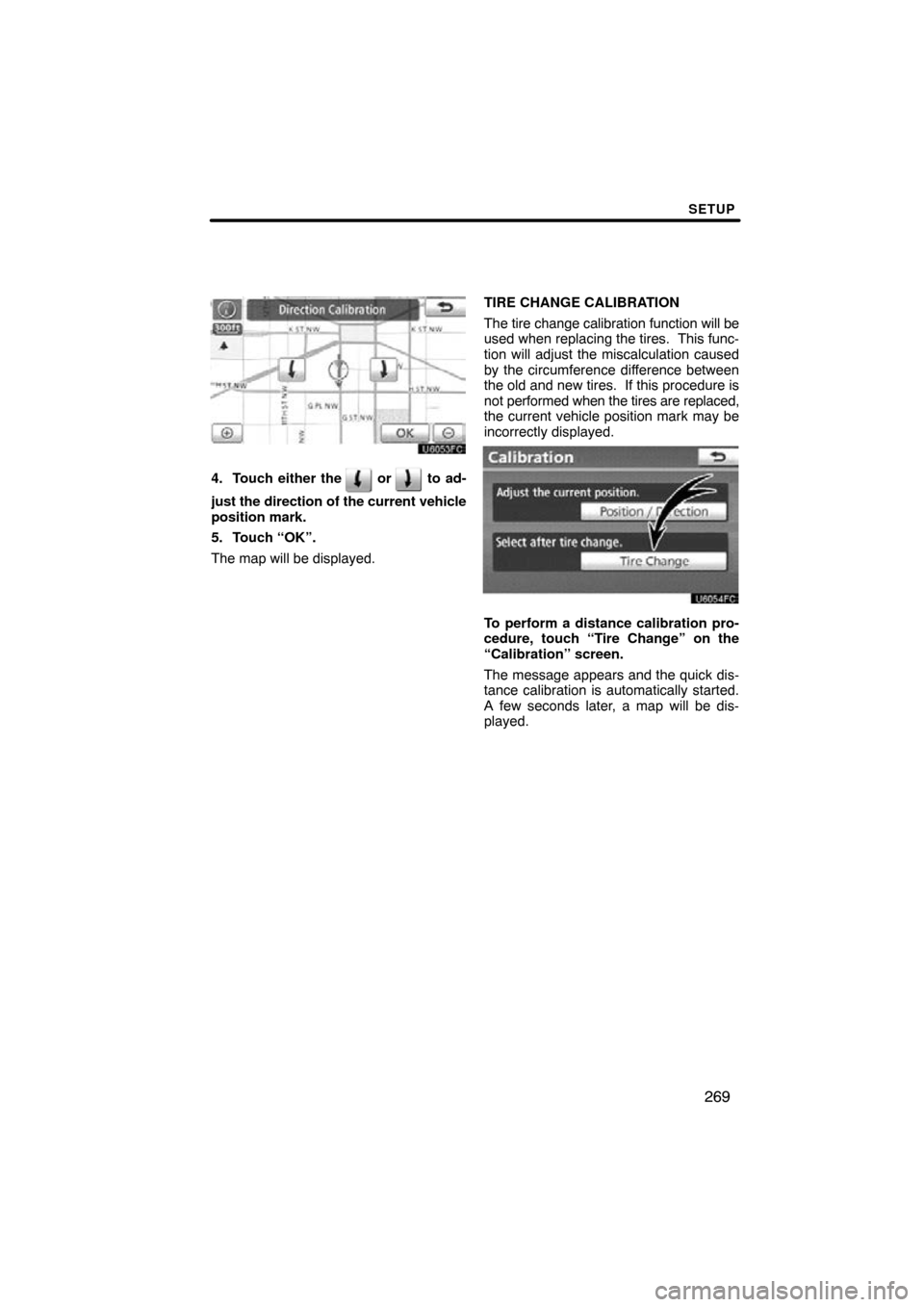 TOYOTA PRIUS 2011 3.G Navigation Manual SETUP
269
4. Touch either the  or  to ad-
just the direction of the current vehicle
position mark.
5. Touch “OK”.
The map will be displayed. TIRE CHANGE CALIBRATION
The tire change calibration fun