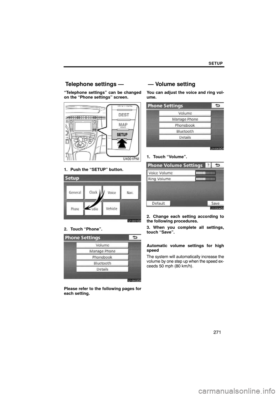 TOYOTA PRIUS 2011 3.G Navigation Manual SETUP
271
“Telephone settings” can be changed
on the “Phone settings” screen.
1. Push the “SETUP” button.
2. Touch “Phone”.
Please refer to the following pages for
each setting.You can
