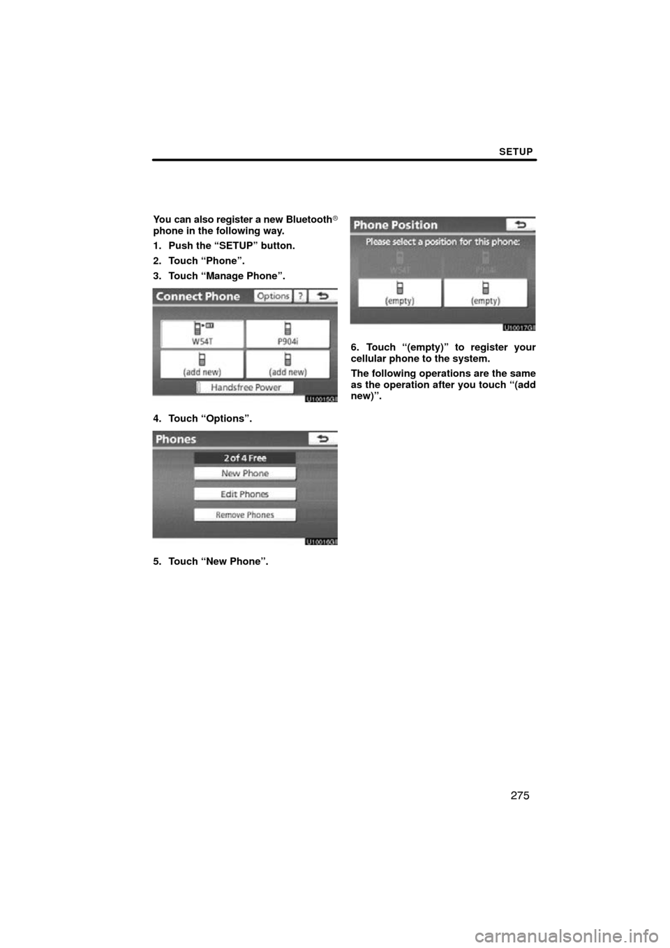 TOYOTA PRIUS 2011 3.G Navigation Manual SETUP
275
You can also register a new Bluetooth
phone in the following way.
1. Push the “SETUP” button.
2. Touch “Phone”.
3. Touch “Manage Phone”.
4. Touch “Options”.
5. Touch “New 
