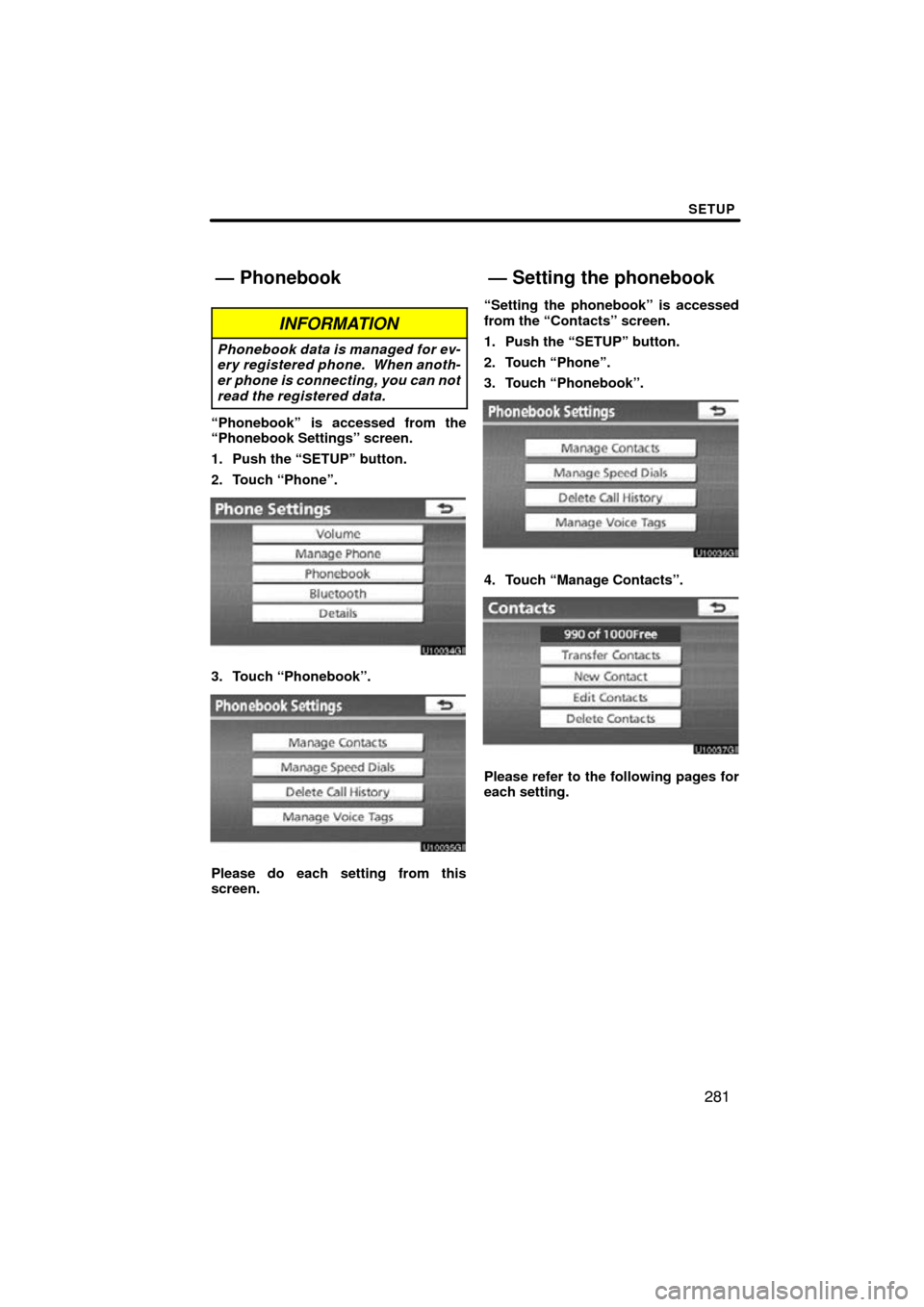 TOYOTA PRIUS 2011 3.G Navigation Manual SETUP
281
INFORMATION
Phonebook data is managed for ev-
ery registered phone.  When anoth-
er phone is connecting, you can not
read the registered data.
“Phonebook” is accessed from the
“Phonebo