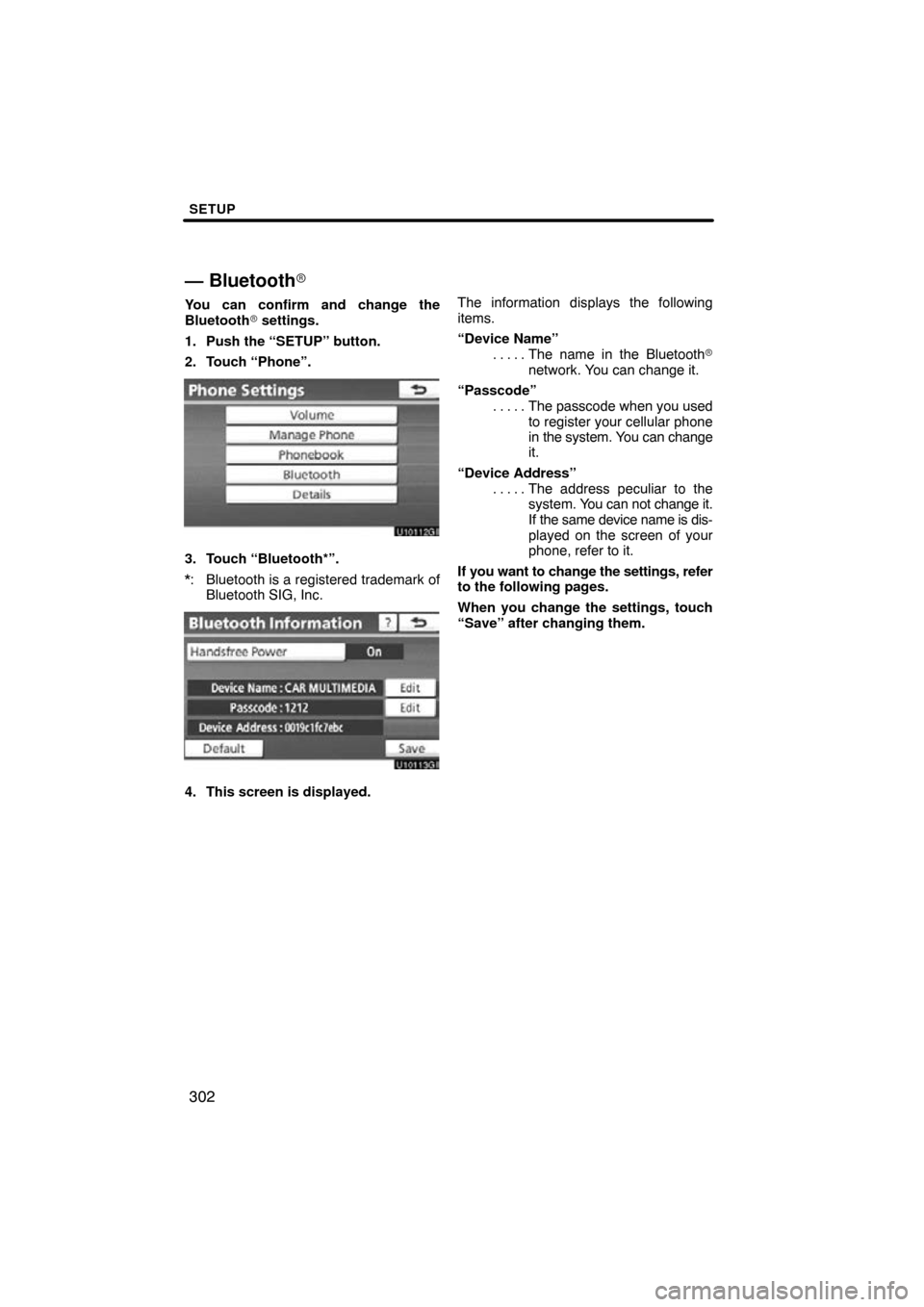 TOYOTA PRIUS 2011 3.G Navigation Manual SETUP
302
— Bluetooth
You can confirm and change the
Bluetooth settings.
1. Push the “SETUP” button.
2. Touch “Phone”.
3. Touch “Bluetooth*”.
*: Bluetooth is a registered trademark of 