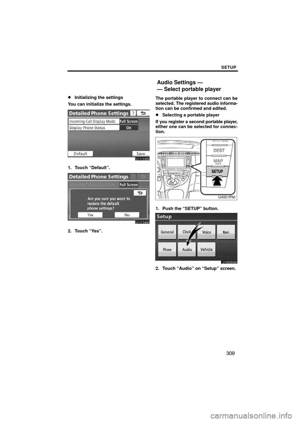 TOYOTA PRIUS 2011 3.G Navigation Manual SETUP
309

Initializing the settings
You can initialize the settings.
1. Touch “Default”.
2. Touch “Yes”. The portable player to connect can be
selected. 
The registered audio informa-
tion c
