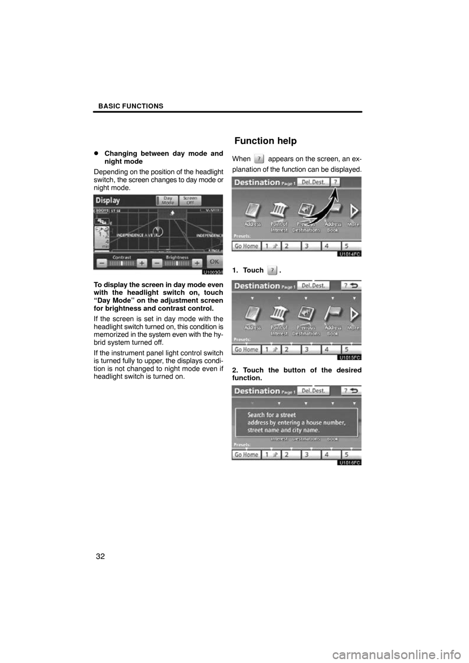 TOYOTA PRIUS 2011 3.G Navigation Manual BASIC FUNCTIONS
32

Changing between day mode and
night mode
Depending on  the position of the headlight
switch,  the screen changes to  day mode or
night mode.
To display the screen in day mode even