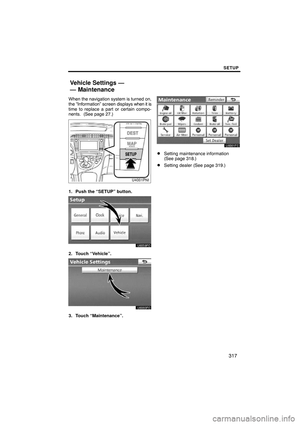 TOYOTA PRIUS 2011 3.G Navigation Manual SETUP
317
When the navigation system is turned on,
the “Information” screen displays when it is
time to replace a part or certain compo-
nents.  (See page 27.)
1. Push the “SETUP” button.
2. T