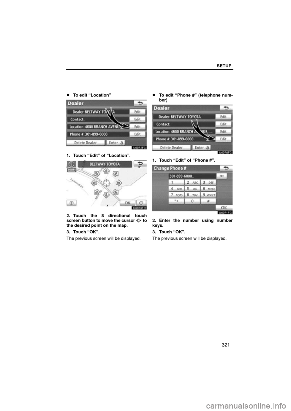 TOYOTA PRIUS 2011 3.G Navigation Manual SETUP
321

To edit “Location”
1. Touch “Edit” of “Location”.
2. Touch the 8 directional touch
screen 
button to move the cursor  to
the desired point on the map.
3. Touch “OK”.
The pr