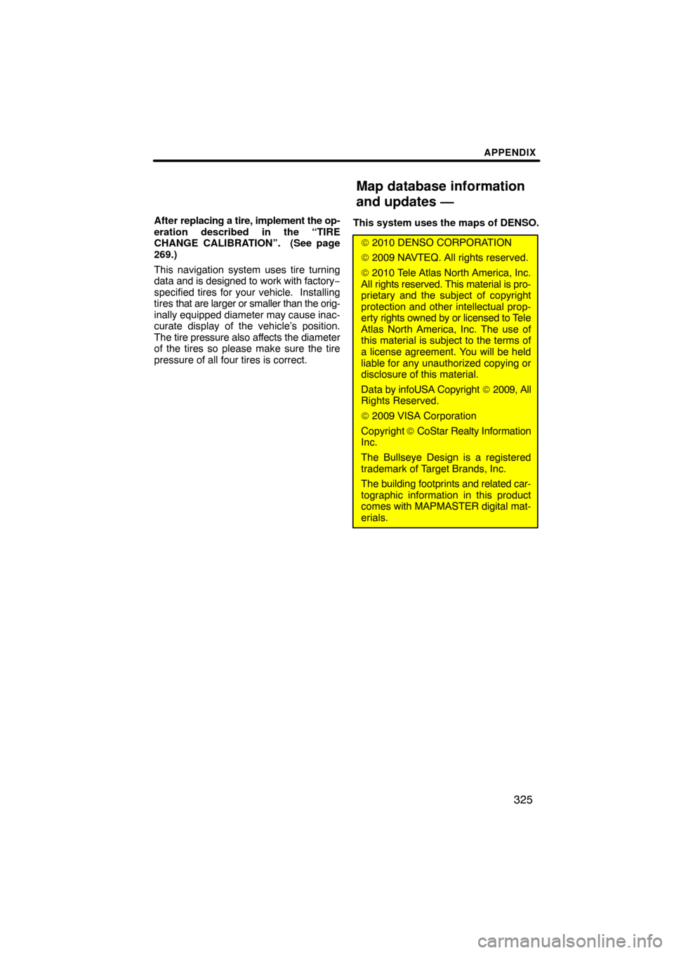 TOYOTA PRIUS 2011 3.G Navigation Manual APPENDIX
325
After replacing a tire, implement the op-
eration described in the “TIRE
CHANGE CALIBRATION”.  (See page
269.)
This navigation system uses tire turning
data  and is designed to work w