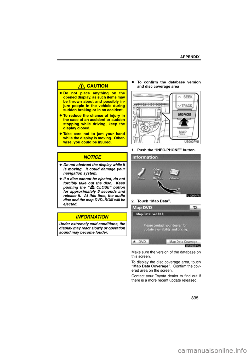 TOYOTA PRIUS 2011 3.G Navigation Manual APPENDIX
335
CAUTION
Do not place anything on the
opened display, as such items may
be thrown about and possibly in-
jure people in the vehicle during
sudden braking or in an accident.
To reduce the