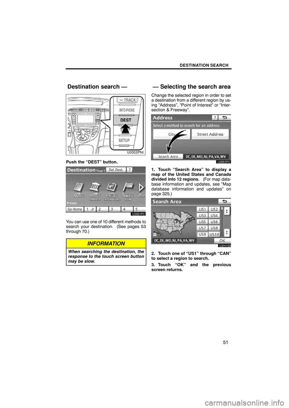 TOYOTA PRIUS 2011 3.G Navigation Manual DESTINATION SEARCH
51
Push the “DEST” button.
You can use one of 10 different methods to
search your destination.  (See pages 53
through 70.)
INFORMATION
When searching the destination, the
respon