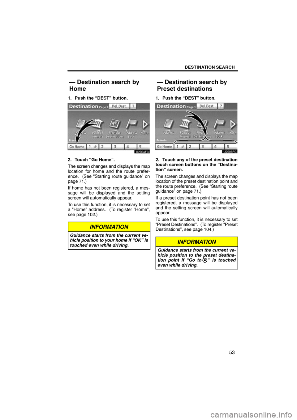 TOYOTA PRIUS 2011 3.G Navigation Manual DESTINATION SEARCH
53
1. Push the “DEST” button.
2. Touch “Go Home”.
The screen changes and displays the map
location for home and the route prefer-
ence.  (See “Starting route guidance” o