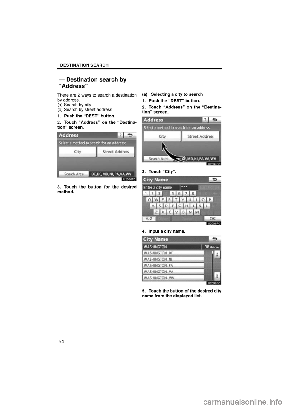 TOYOTA PRIUS 2011 3.G Navigation Manual DESTINATION SEARCH
54
There are 2 ways to search a destination
by address.
(a) Search by city
(b) Search by street address
1. Push the “DEST” button.
2. Touch “Address” on the “Destina-
tion