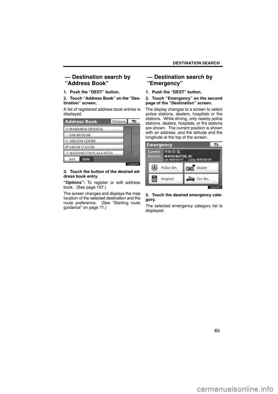 TOYOTA PRIUS 2011 3.G Navigation Manual DESTINATION SEARCH
65
1. Push the “DEST” button.
2. Touch “Address Book” on  the “Des-
tination” screen.
A list of registered address book entries is
displayed.
3. Touch the button of the 