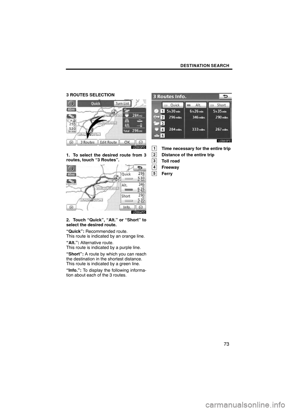 TOYOTA PRIUS 2011 3.G Navigation Manual DESTINATION SEARCH
73
3 ROUTES SELECTION
1. To select the desired route from 3
routes, touch “3 Routes”.
2. Touch “Quick”, “Alt.” or “Short” to
select the desired route.
“Quick”: R