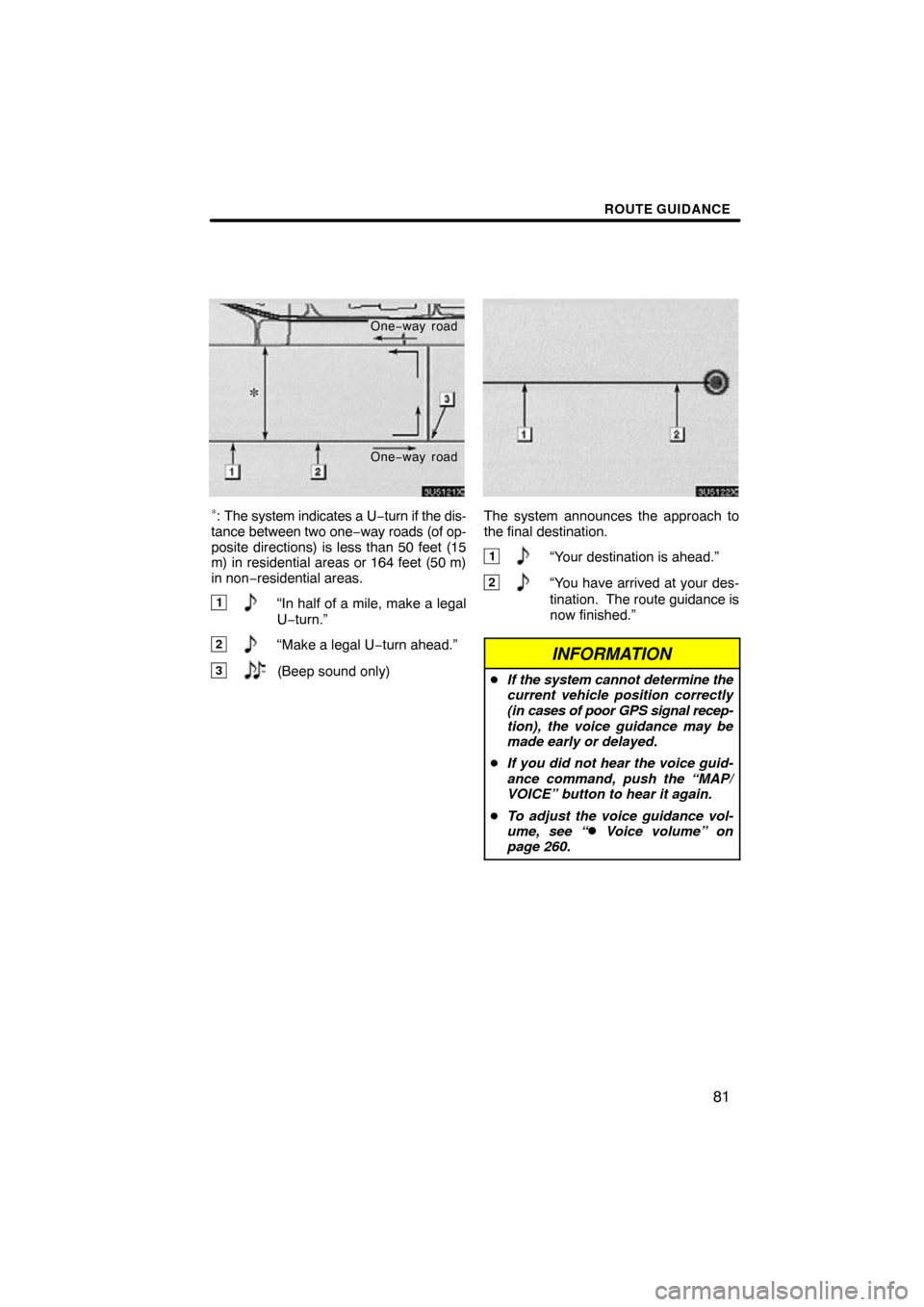 TOYOTA PRIUS 2011 3.G Navigation Manual ROUTE GUIDANCE
81
One−way road
One −way road
∗: The system indicates a U −turn if the dis-
tance between two one −way roads (of op-
posite directions) is less than 50 feet (15
m) in resident