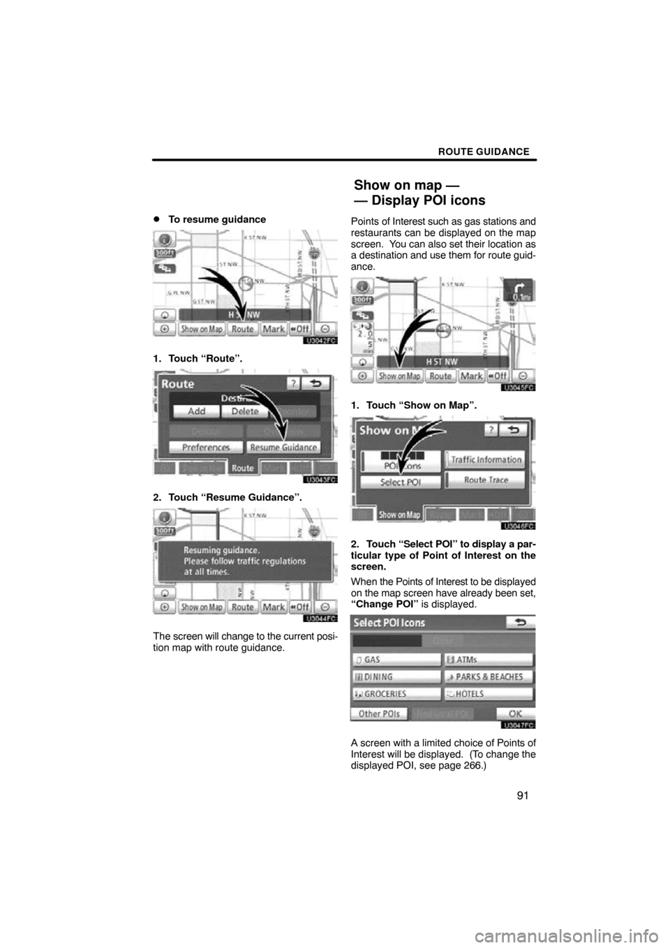 TOYOTA PRIUS 2011 3.G Navigation Manual ROUTE GUIDANCE
91

To resume guidance
1. Touch “Route”.
2. Touch “Resume Guidance”.
The screen will change to the current posi-
tion map with route guidance.
Points of Interest such as gas st
