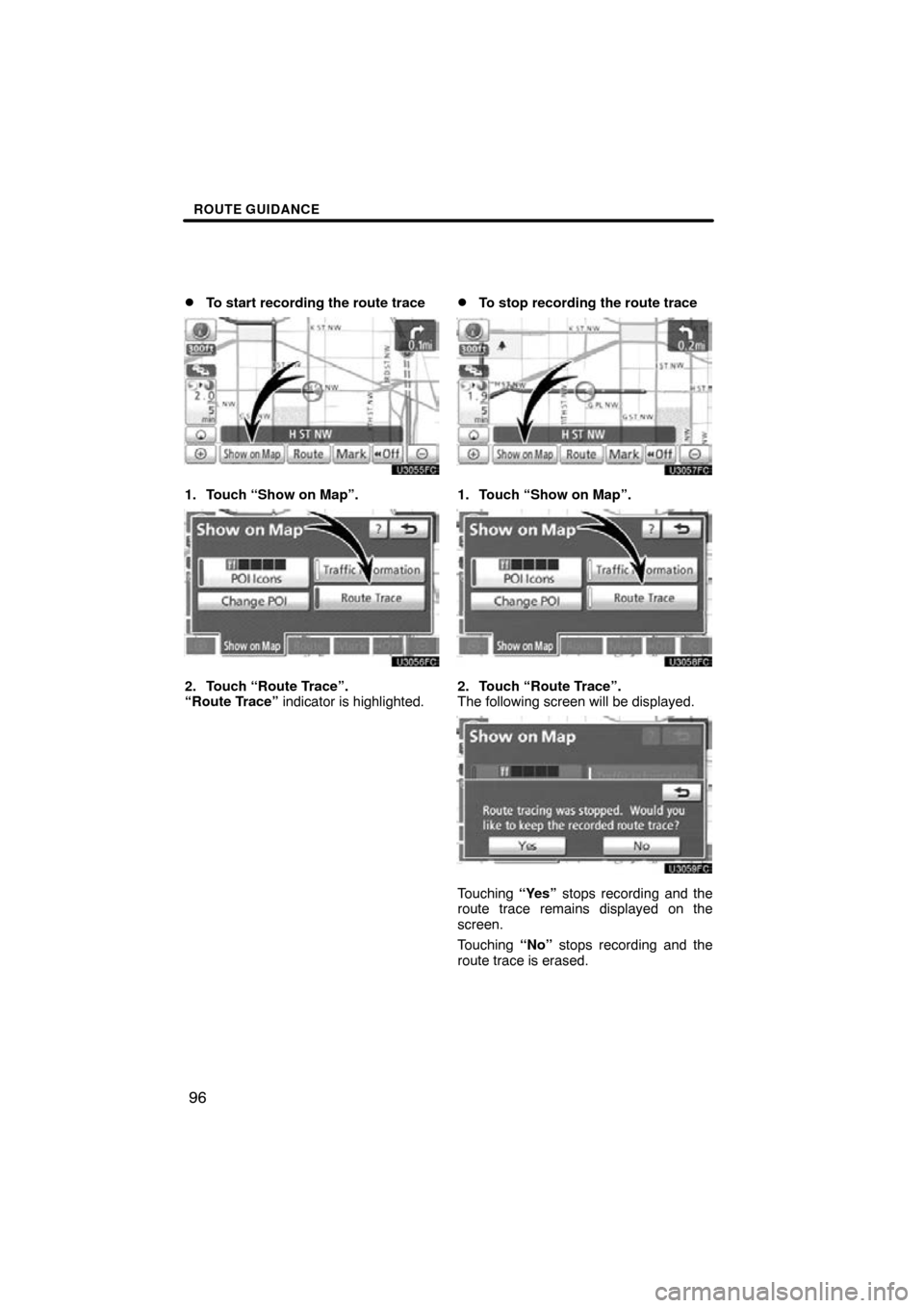 TOYOTA PRIUS 2011 3.G Navigation Manual ROUTE GUIDANCE
96

To start recording the route trace
1. Touch “Show on Map”.
2. Touch “Route Trace”.  
“Route Trace” indicator is highlighted.
To stop recording the route trace
1. Touch