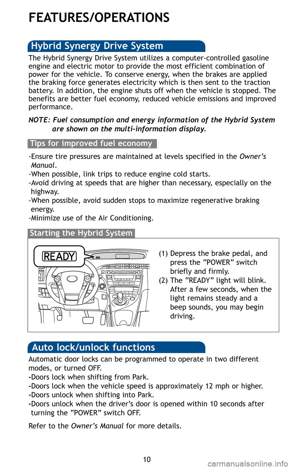 TOYOTA PRIUS 2011 3.G Quick Reference Guide 10
FEATURES/OPERATIONS
(1) Depress the brake pedal, and press the “POWER” switch
briefly and firmly.
(2) The “READY” light will blink. After a few seconds, when the
light remains steady and a
TOYOTA PRIUS 2011 3.G Quick Reference Guide 10
FEATURES/OPERATIONS
(1) Depress the brake pedal, and press the “POWER” switch
briefly and firmly.
(2) The “READY” light will blink. After a few seconds, when the
light remains steady and a