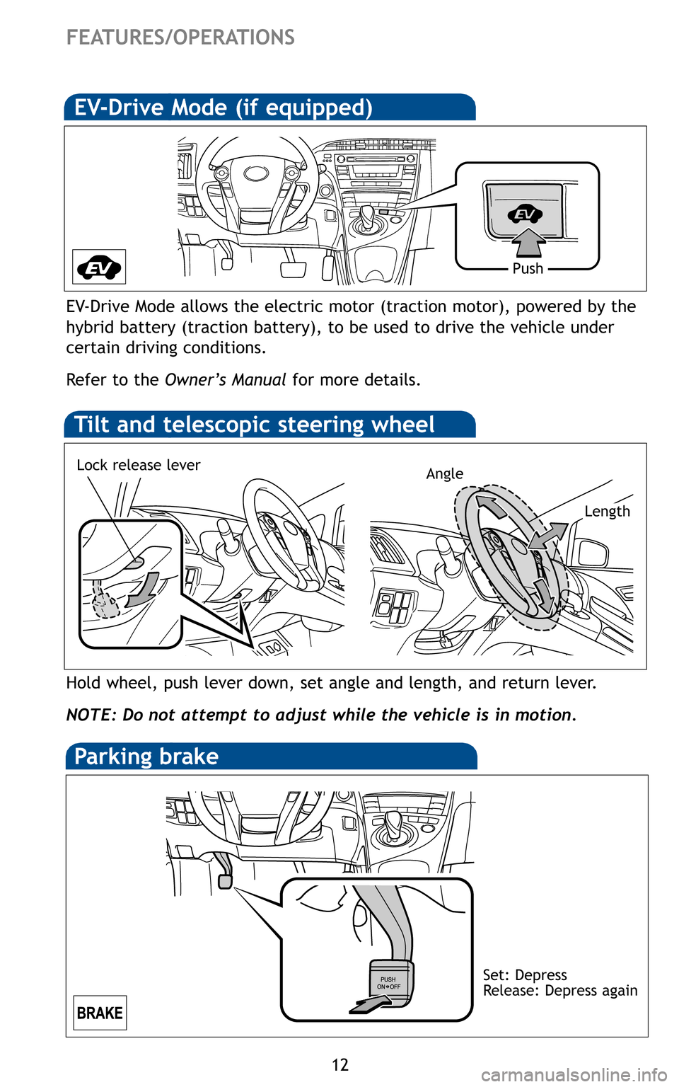 TOYOTA PRIUS 2011 3.G Quick Reference Guide 12
FEATURES/OPERATIONS
Hold wheel, push lever down, set angle and length, and return lever.
NOTE: Do not attempt to adjust while the vehicle is in motion.
Tilt and telescopic steering wheel
EV-Drive TOYOTA PRIUS 2011 3.G Quick Reference Guide 12
FEATURES/OPERATIONS
Hold wheel, push lever down, set angle and length, and return lever.
NOTE: Do not attempt to adjust while the vehicle is in motion.
Tilt and telescopic steering wheel
EV-Drive