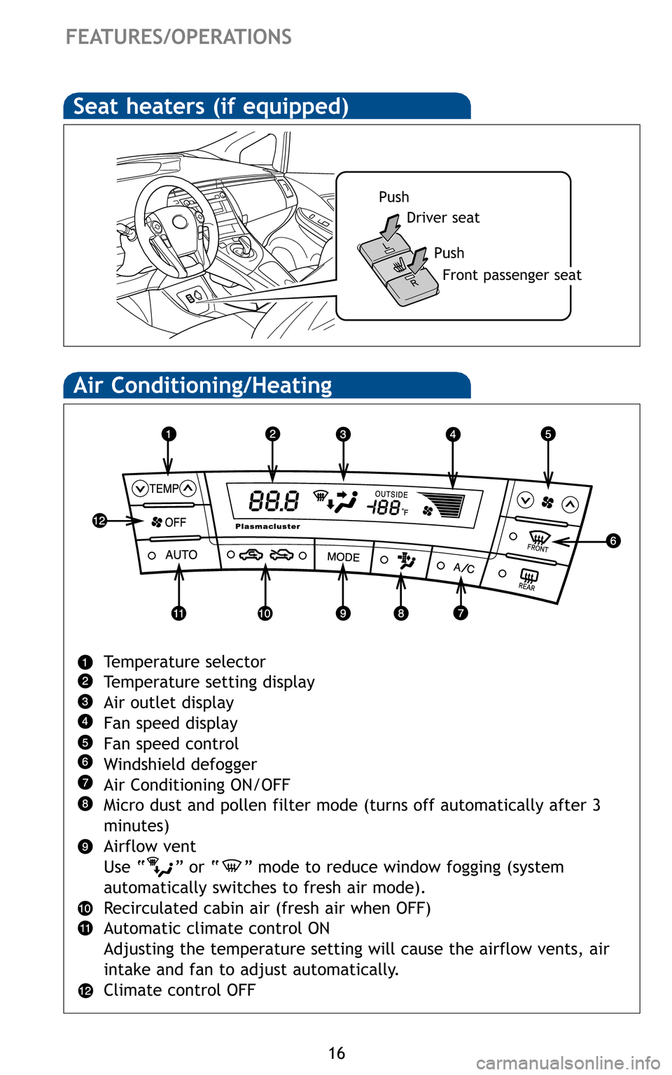 TOYOTA PRIUS 2011 3.G Quick Reference Guide 16
FEATURES/OPERATIONS
Air Conditioning/Heating
Temperature selector
Temperature setting display
Air outlet display
Fan speed display
Fan speed control
Windshield defogger
Air Conditioning ON/OFF
Mic TOYOTA PRIUS 2011 3.G Quick Reference Guide 16
FEATURES/OPERATIONS
Air Conditioning/Heating
Temperature selector
Temperature setting display
Air outlet display
Fan speed display
Fan speed control
Windshield defogger
Air Conditioning ON/OFF
Mic