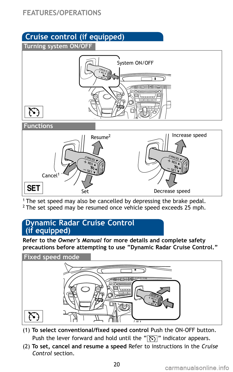 TOYOTA PRIUS 2011 3.G Quick Reference Guide 20
Cruise control (if equipped)
1 The set speed may also be cancelled by depressing the brake pedal.2 The set speed may be resumed once vehicle speed exceeds 25 mph.
Turning system ON/OFF
Functions
Sy TOYOTA PRIUS 2011 3.G Quick Reference Guide 20
Cruise control (if equipped)
1 The set speed may also be cancelled by depressing the brake pedal.2 The set speed may be resumed once vehicle speed exceeds 25 mph.
Turning system ON/OFF
Functions
Sy