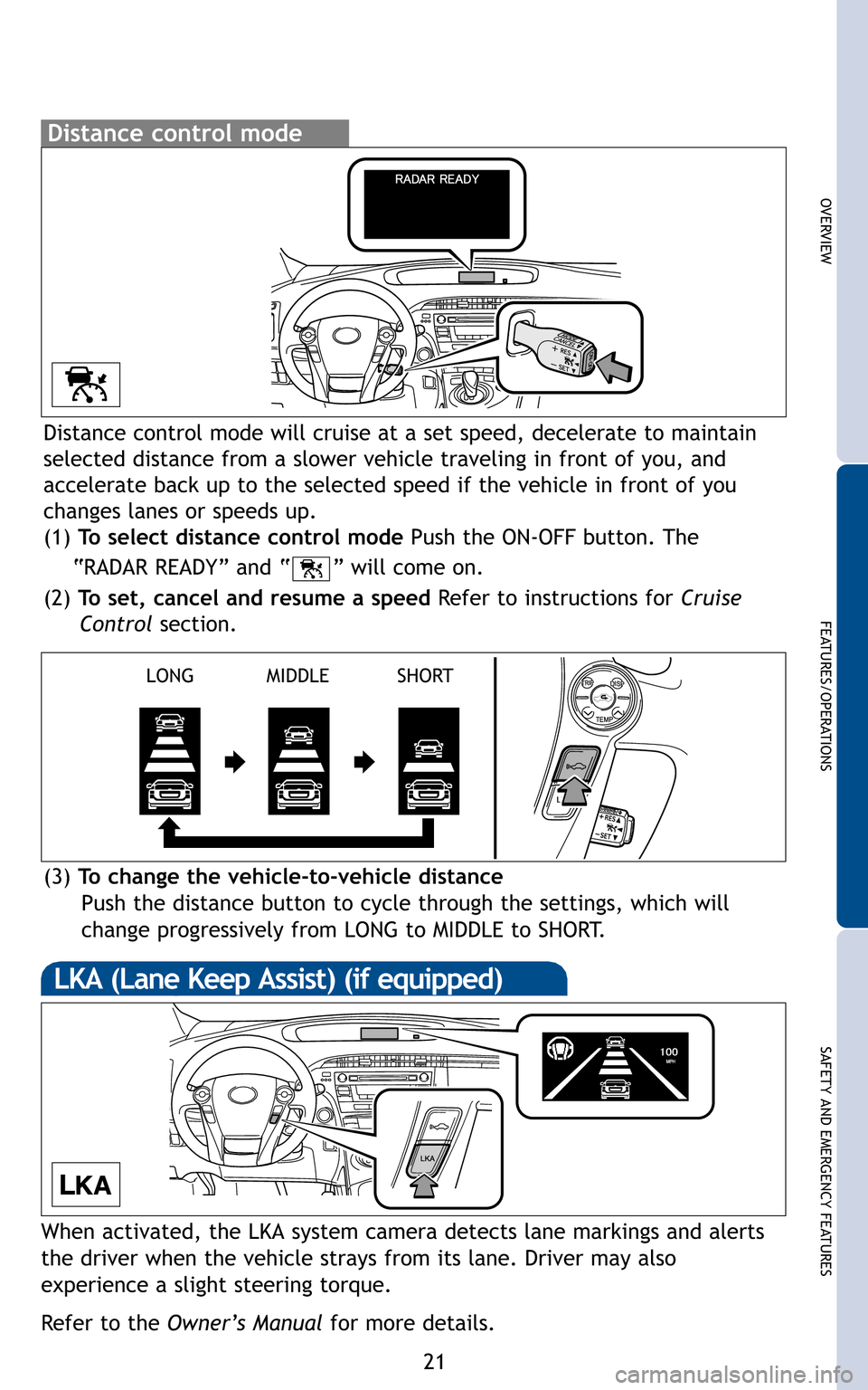 TOYOTA PRIUS 2011 3.G Quick Reference Guide 21
OVERVIEW
FEATURES/OPERATIONS
SAFETY AND EMERGENCY FEATURES
Distance control mode will cruise at a set speed, decelerate to maintain
selected distance from a slower vehicle traveling in front of yo TOYOTA PRIUS 2011 3.G Quick Reference Guide 21
OVERVIEW
FEATURES/OPERATIONS
SAFETY AND EMERGENCY FEATURES
Distance control mode will cruise at a set speed, decelerate to maintain
selected distance from a slower vehicle traveling in front of yo