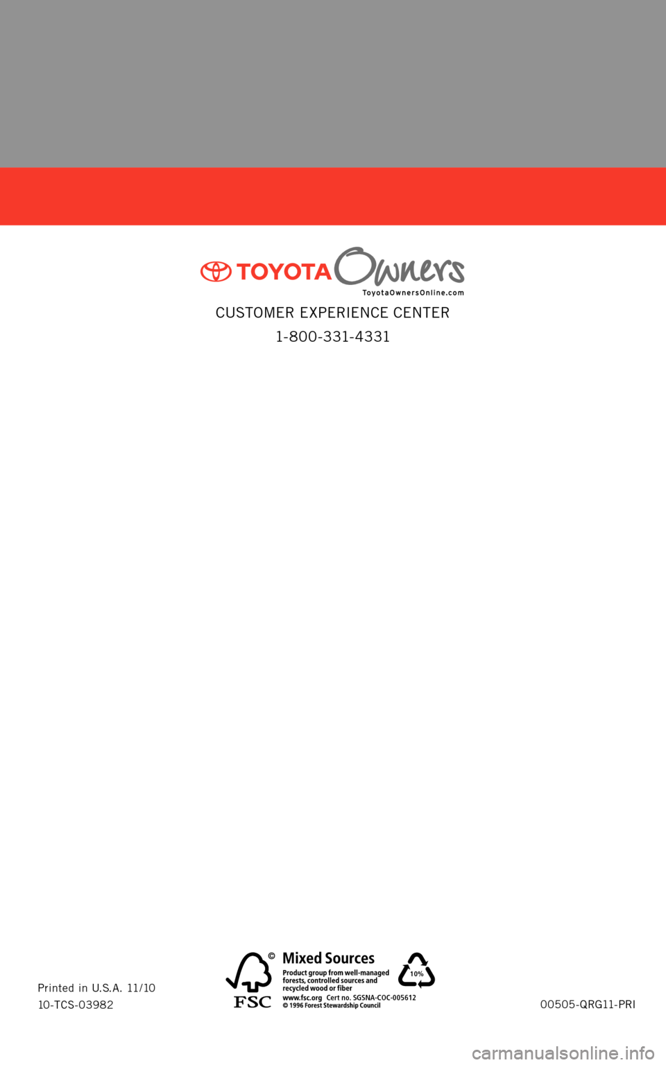 TOYOTA PRIUS 2011 3.G Quick Reference Guide CUSTOMER EXPERIENCE CENTER 1- 8 0 0 - 3 31- 4 3 31
00505-QRG11-PRI
Printed in U.S.A. 11/10
10-TCS-03982
10%
Cert no. SGSNA-COC-005612
B
CFC_123161M1 2BCFC_123161M1 211/2/10 6:43 PM11/2/10 6 TOYOTA PRIUS 2011 3.G Quick Reference Guide CUSTOMER EXPERIENCE CENTER 1- 8 0 0 - 3 31- 4 3 31
00505-QRG11-PRI
Printed in U.S.A. 11/10
10-TCS-03982
10%
Cert no. SGSNA-COC-005612
B
CFC_123161M1 2BCFC_123161M1 211/2/10 6:43 PM11/2/10 6