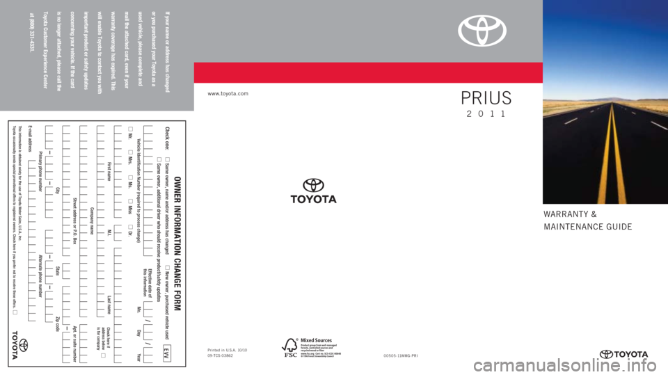 TOYOTA PRIUS 2011 3.G Warranty And Maintenance Guide WARRANTY &
MAINTENANCE GUIDE
www.toyota.com
If your name or address has changed  
or you purchased your Toyota as a  
used vehicle, please complete and  
mail the attached card, even if your  
warrant