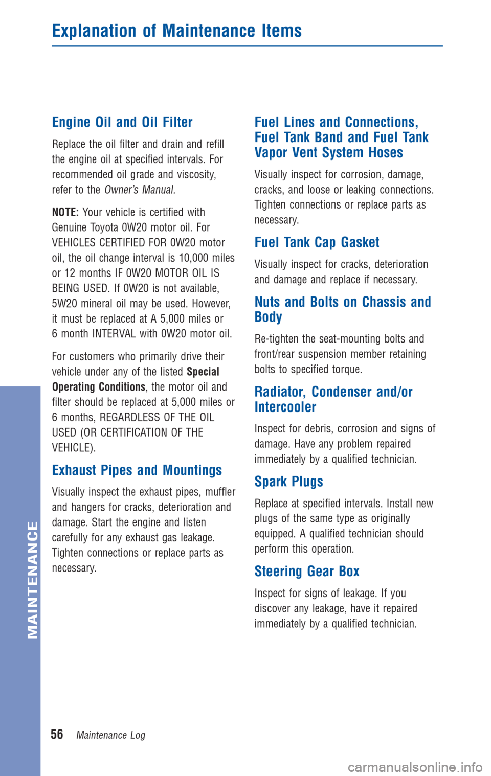 TOYOTA PRIUS 2011 3.G Warranty And Maintenance Guide Engine Oil and Oil Filter
Replace the oil filter and drain and refill
the engine oil at specified intervals. For
recommended oil grade and viscosity,
refer to the
Owner’s Manual.
NOTE:Your vehicle i