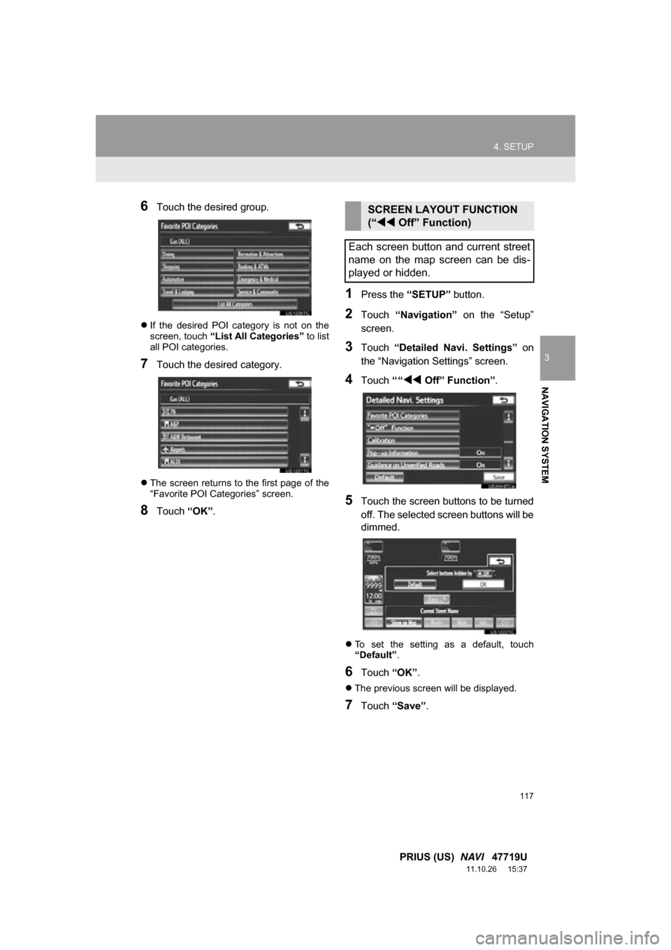 TOYOTA PRIUS 2012 3.G Navigation Manual 117
4. SETUP
3
NAVIGATION SYSTEM
PRIUS (US) NAVI 47719U
11.10.26 15:37
6Touch the desired group.
If the desired POI category is not on the
screen, touch “List All Categories” to TOYOTA PRIUS 2012 3.G Navigation Manual 117
4. SETUP
3
NAVIGATION SYSTEM
PRIUS (US) NAVI 47719U
11.10.26 15:37
6Touch the desired group.
If the desired POI category is not on the
screen, touch “List All Categories” to