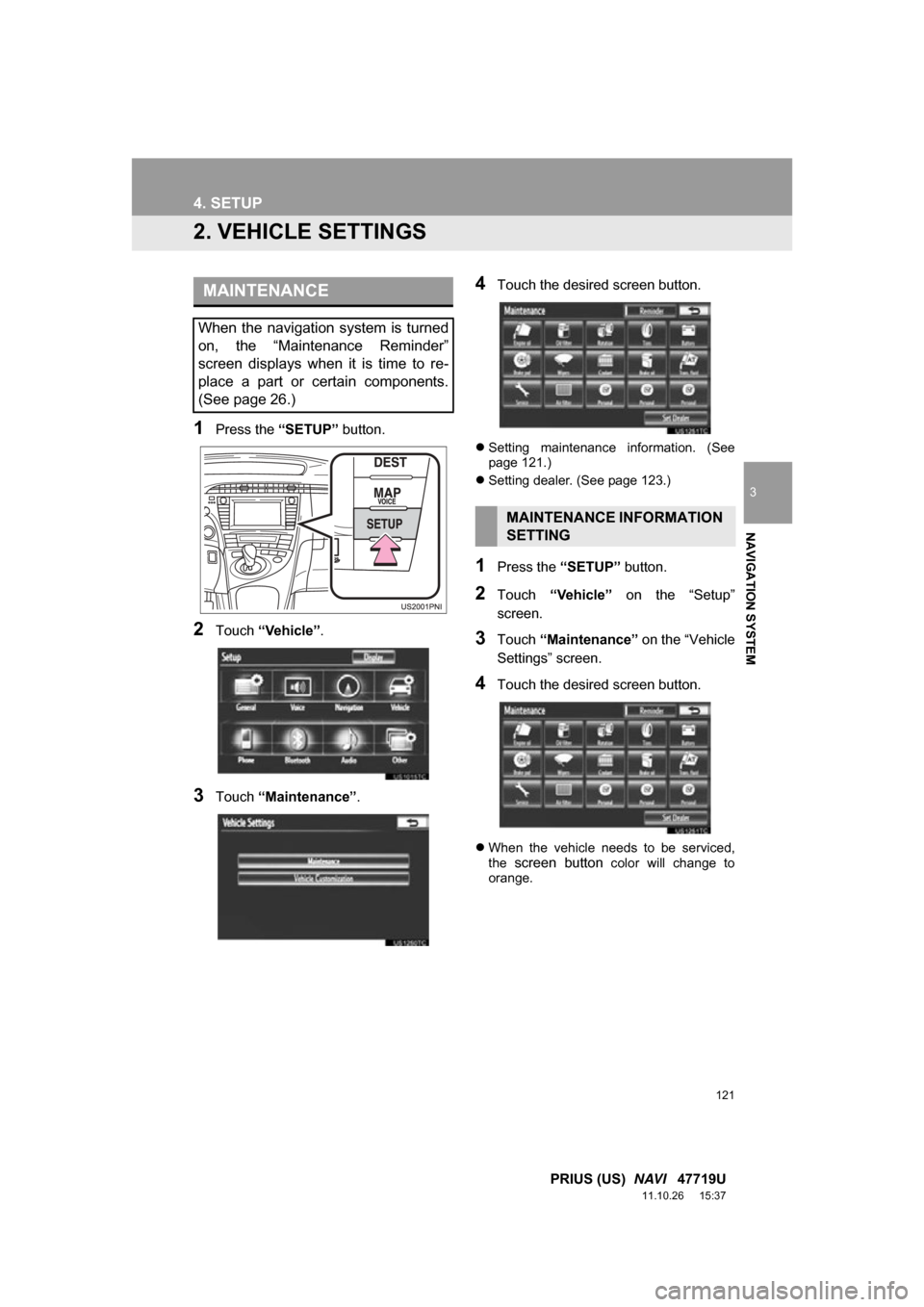 TOYOTA PRIUS 2012 3.G Navigation Manual 121
4. SETUP
3
NAVIGATION SYSTEM
PRIUS (US) NAVI 47719U
11.10.26 15:37
2. VEHICLE SETTINGS
1Press the “SETUP” button.
2Touch “Vehicle”.
3Touch “Maintenance” .
4Touch the desired scr TOYOTA PRIUS 2012 3.G Navigation Manual 121
4. SETUP
3
NAVIGATION SYSTEM
PRIUS (US) NAVI 47719U
11.10.26 15:37
2. VEHICLE SETTINGS
1Press the “SETUP” button.
2Touch “Vehicle”.
3Touch “Maintenance” .
4Touch the desired scr