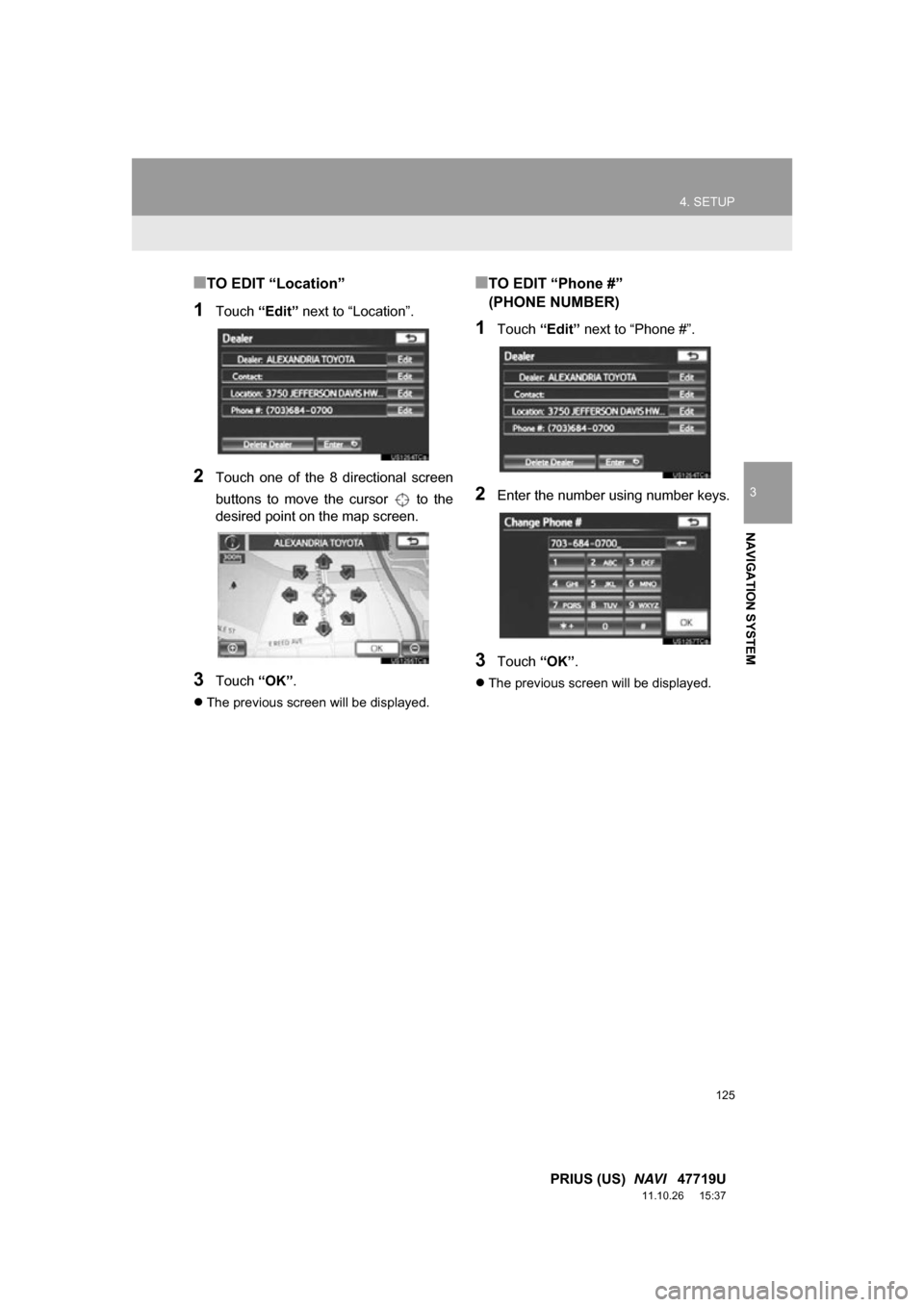 TOYOTA PRIUS 2012 3.G Navigation Manual 125
4. SETUP
3
NAVIGATION SYSTEM
PRIUS (US) NAVI 47719U
11.10.26 15:37
■TO EDIT “Location”
1Touch “Edit” next to “Location”.
2Touch one of the 8 directional screen
buttons TOYOTA PRIUS 2012 3.G Navigation Manual 125
4. SETUP
3
NAVIGATION SYSTEM
PRIUS (US) NAVI 47719U
11.10.26 15:37
■TO EDIT “Location”
1Touch “Edit” next to “Location”.
2Touch one of the 8 directional screen
buttons